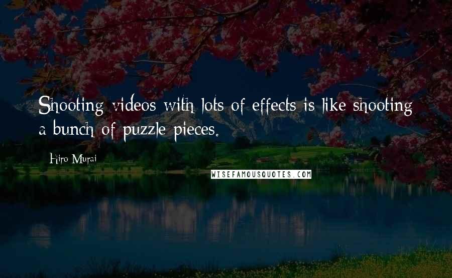 Hiro Murai Quotes: Shooting videos with lots of effects is like shooting a bunch of puzzle pieces.