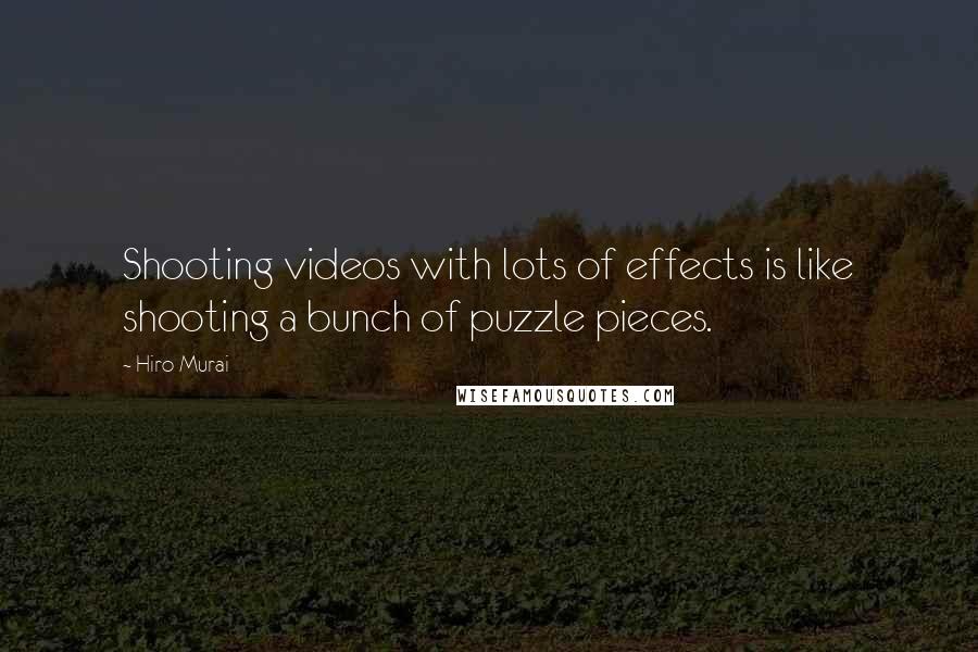 Hiro Murai Quotes: Shooting videos with lots of effects is like shooting a bunch of puzzle pieces.