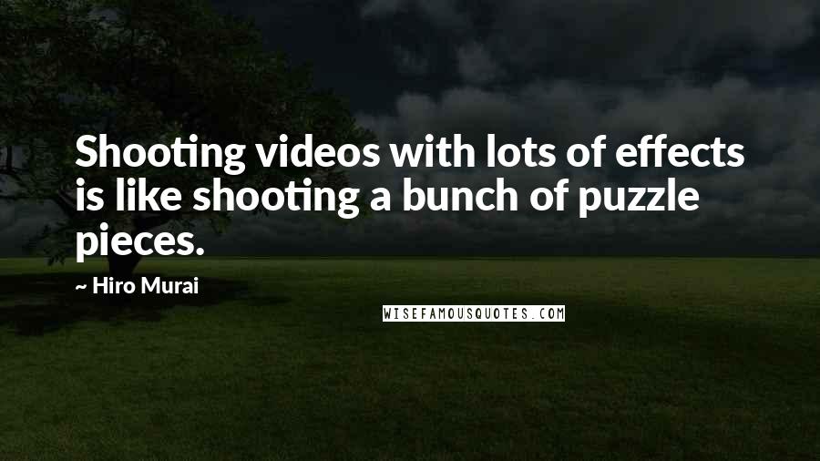 Hiro Murai Quotes: Shooting videos with lots of effects is like shooting a bunch of puzzle pieces.