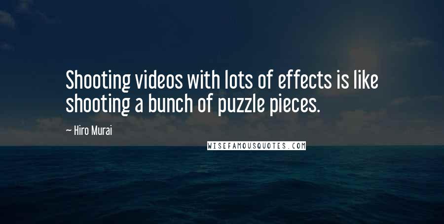 Hiro Murai Quotes: Shooting videos with lots of effects is like shooting a bunch of puzzle pieces.