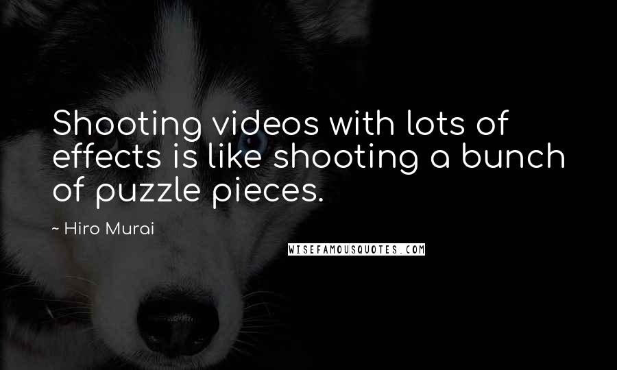 Hiro Murai Quotes: Shooting videos with lots of effects is like shooting a bunch of puzzle pieces.