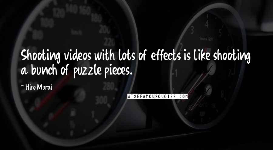 Hiro Murai Quotes: Shooting videos with lots of effects is like shooting a bunch of puzzle pieces.