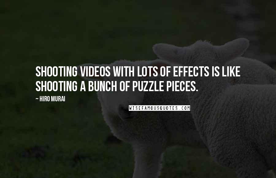Hiro Murai Quotes: Shooting videos with lots of effects is like shooting a bunch of puzzle pieces.