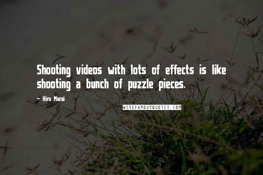 Hiro Murai Quotes: Shooting videos with lots of effects is like shooting a bunch of puzzle pieces.