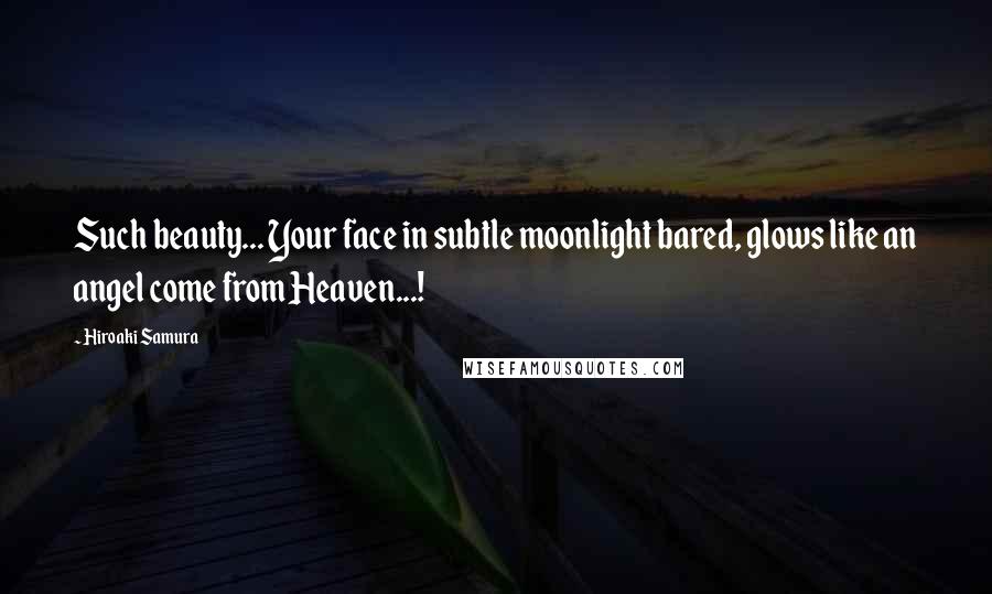 Hiroaki Samura Quotes: Such beauty... Your face in subtle moonlight bared, glows like an angel come from Heaven...!