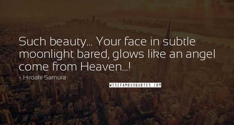 Hiroaki Samura Quotes: Such beauty... Your face in subtle moonlight bared, glows like an angel come from Heaven...!