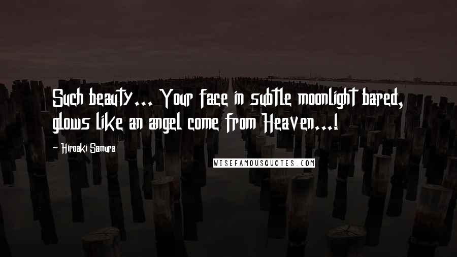 Hiroaki Samura Quotes: Such beauty... Your face in subtle moonlight bared, glows like an angel come from Heaven...!