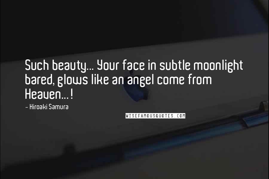 Hiroaki Samura Quotes: Such beauty... Your face in subtle moonlight bared, glows like an angel come from Heaven...!