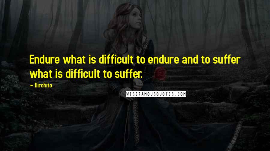 Hirohito Quotes: Endure what is difficult to endure and to suffer what is difficult to suffer.