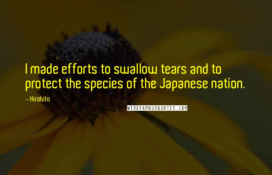 Hirohito Quotes: I made efforts to swallow tears and to protect the species of the Japanese nation.