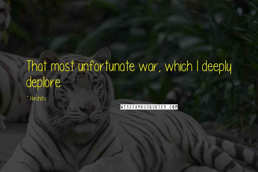 Hirohito Quotes: That most unfortunate war, which I deeply deplore.