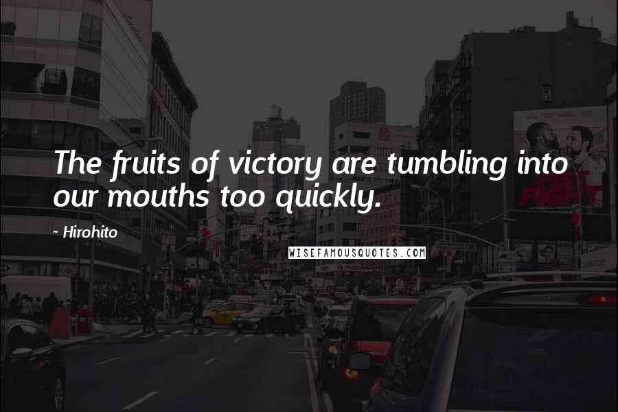 Hirohito Quotes: The fruits of victory are tumbling into our mouths too quickly.