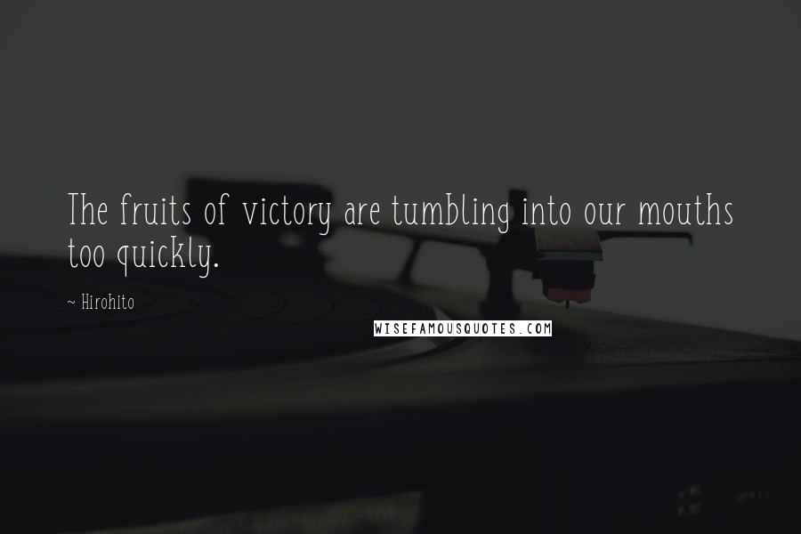 Hirohito Quotes: The fruits of victory are tumbling into our mouths too quickly.