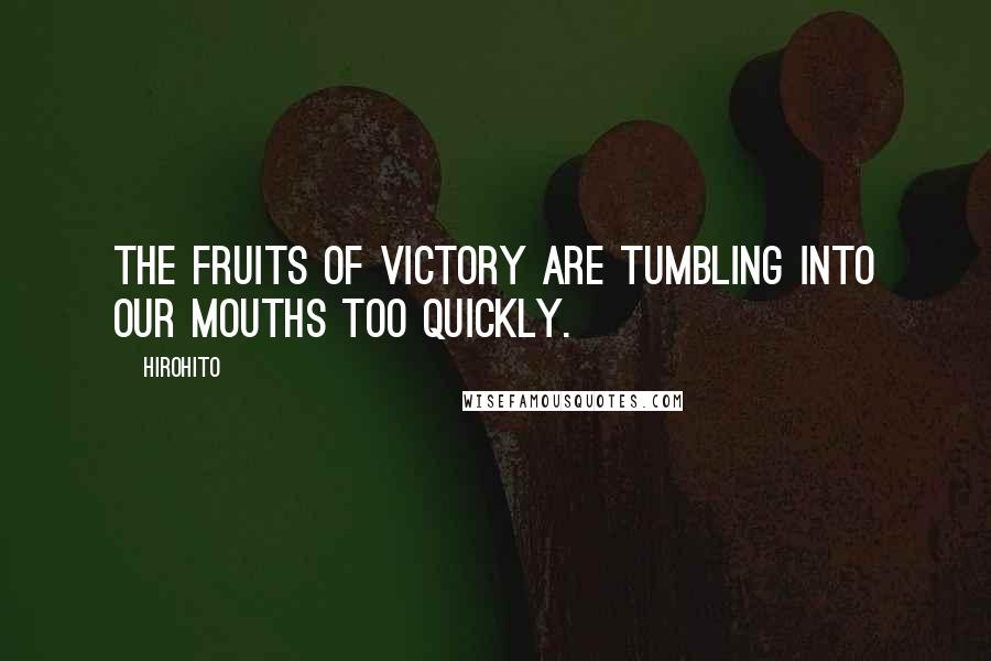 Hirohito Quotes: The fruits of victory are tumbling into our mouths too quickly.