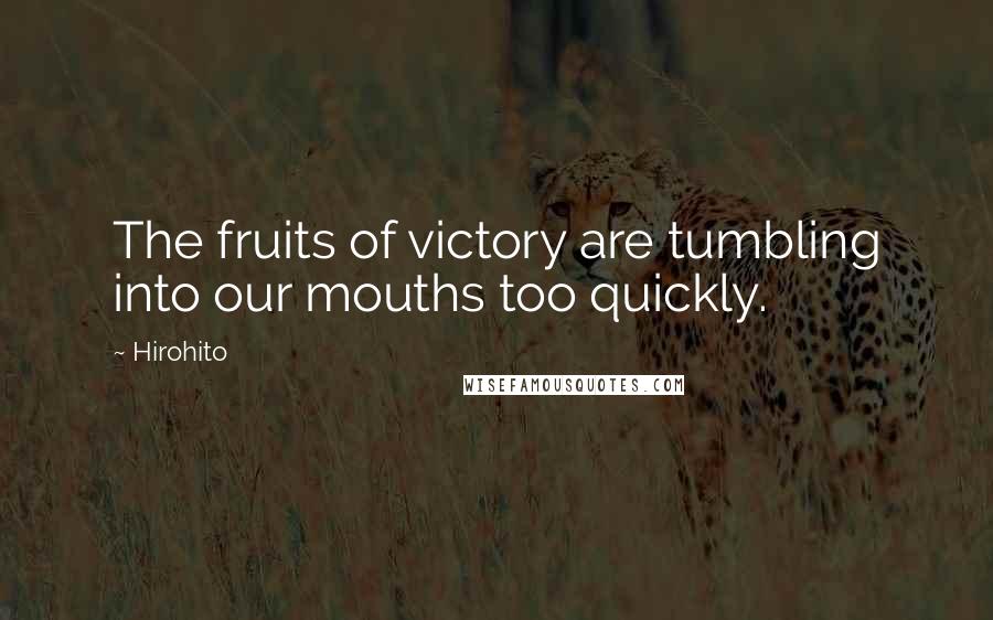 Hirohito Quotes: The fruits of victory are tumbling into our mouths too quickly.