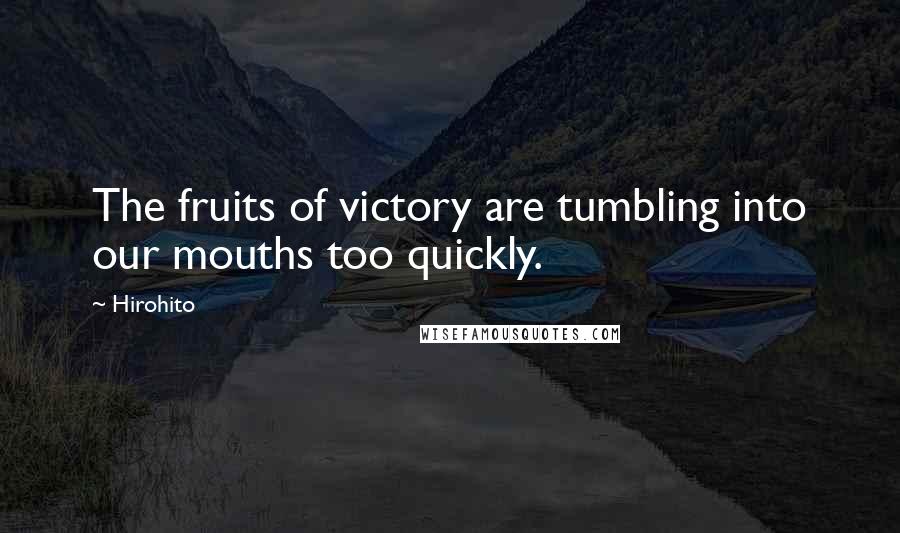 Hirohito Quotes: The fruits of victory are tumbling into our mouths too quickly.