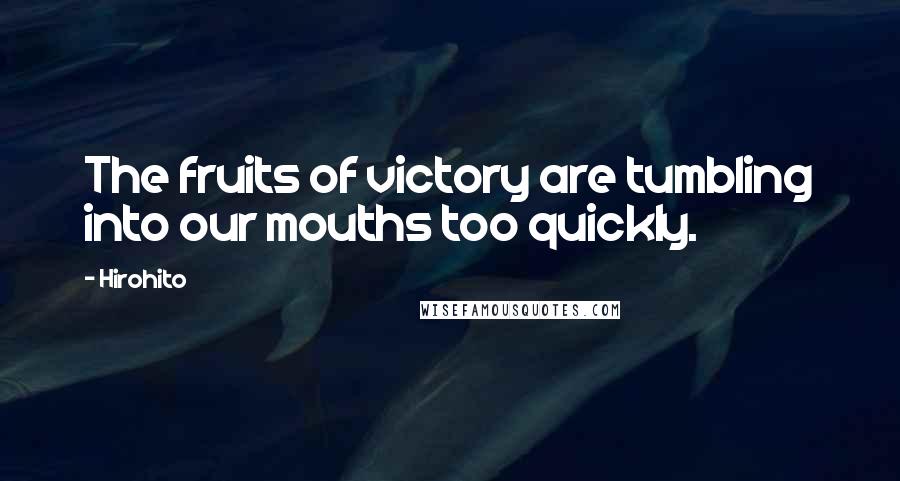 Hirohito Quotes: The fruits of victory are tumbling into our mouths too quickly.