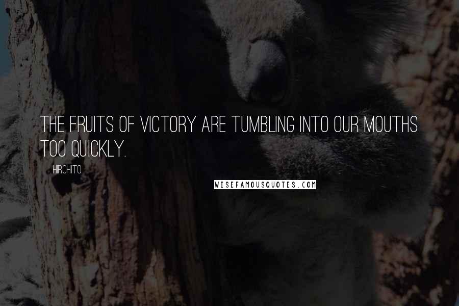 Hirohito Quotes: The fruits of victory are tumbling into our mouths too quickly.