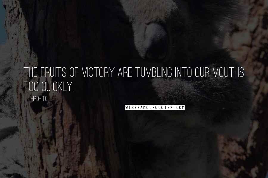 Hirohito Quotes: The fruits of victory are tumbling into our mouths too quickly.