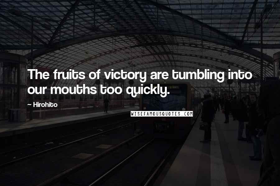 Hirohito Quotes: The fruits of victory are tumbling into our mouths too quickly.