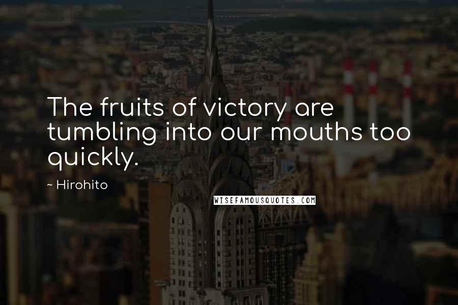 Hirohito Quotes: The fruits of victory are tumbling into our mouths too quickly.