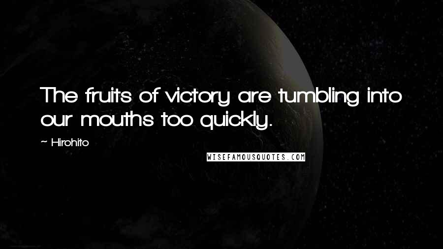 Hirohito Quotes: The fruits of victory are tumbling into our mouths too quickly.