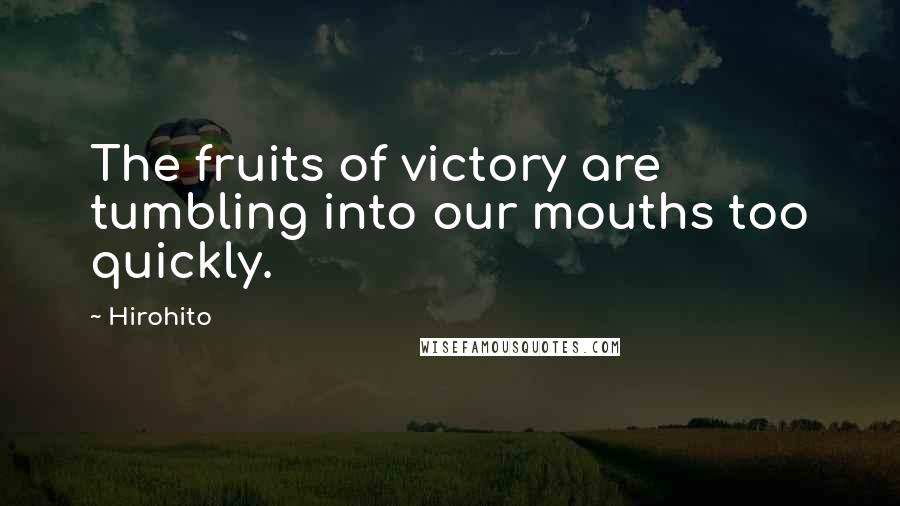 Hirohito Quotes: The fruits of victory are tumbling into our mouths too quickly.