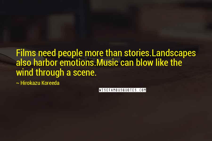Hirokazu Koreeda Quotes: Films need people more than stories.Landscapes also harbor emotions.Music can blow like the wind through a scene.
