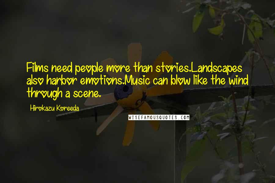 Hirokazu Koreeda Quotes: Films need people more than stories.Landscapes also harbor emotions.Music can blow like the wind through a scene.