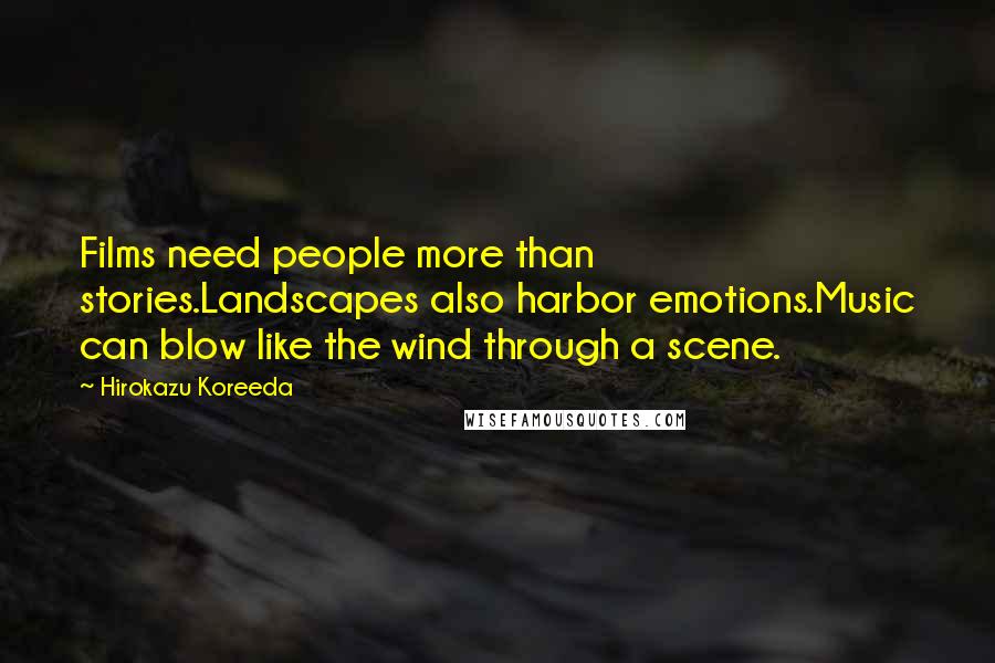 Hirokazu Koreeda Quotes: Films need people more than stories.Landscapes also harbor emotions.Music can blow like the wind through a scene.