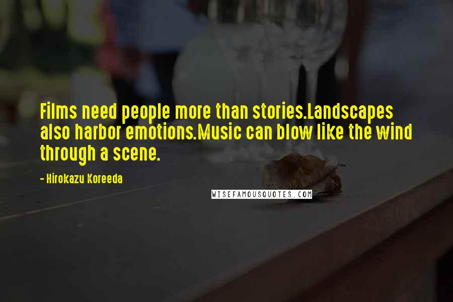 Hirokazu Koreeda Quotes: Films need people more than stories.Landscapes also harbor emotions.Music can blow like the wind through a scene.