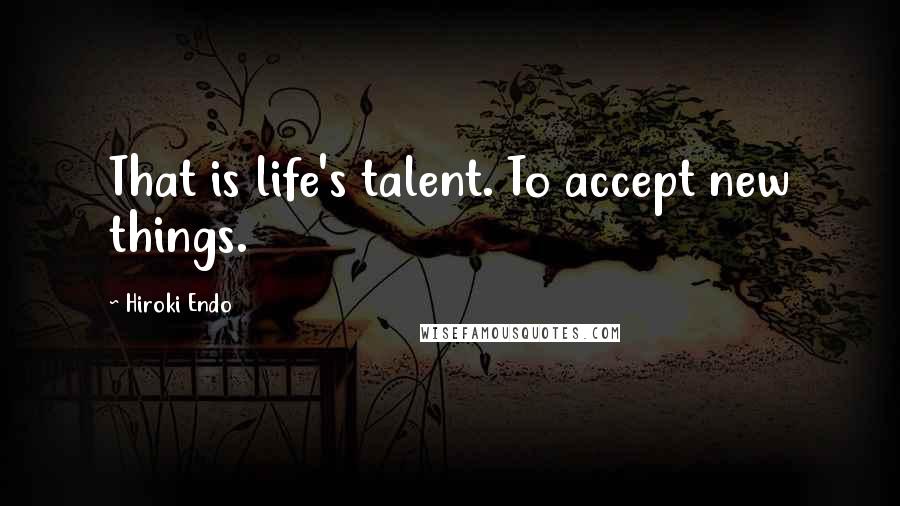 Hiroki Endo Quotes: That is life's talent. To accept new things.