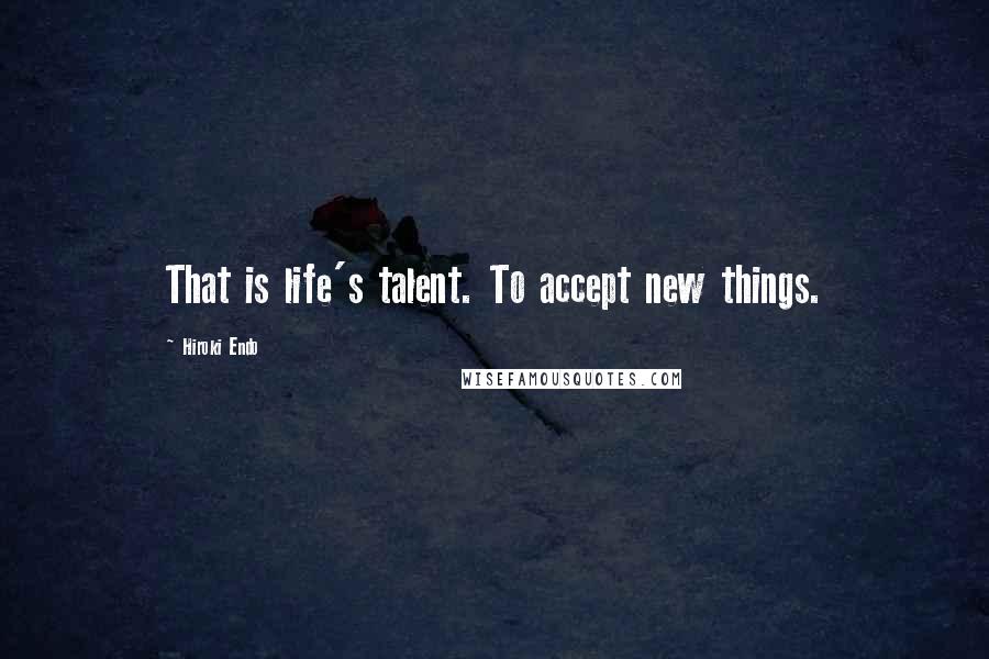 Hiroki Endo Quotes: That is life's talent. To accept new things.