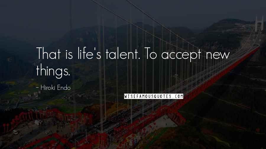 Hiroki Endo Quotes: That is life's talent. To accept new things.