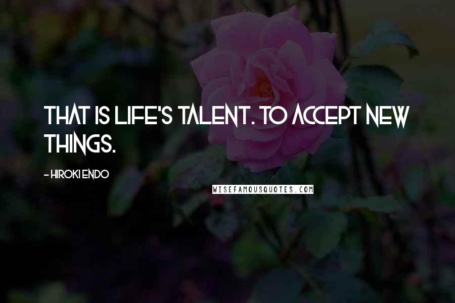 Hiroki Endo Quotes: That is life's talent. To accept new things.