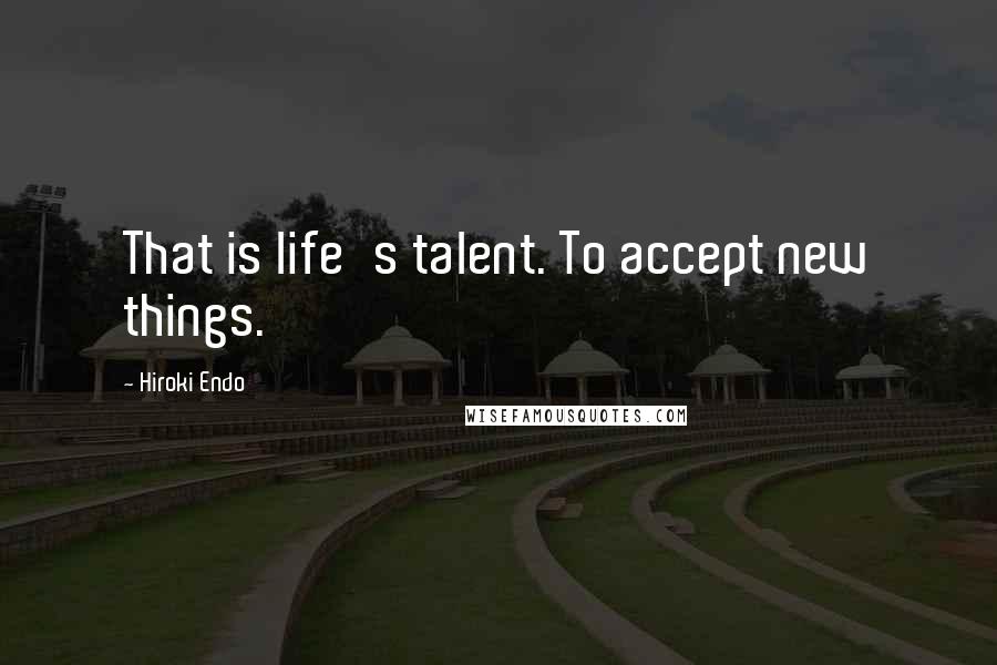 Hiroki Endo Quotes: That is life's talent. To accept new things.