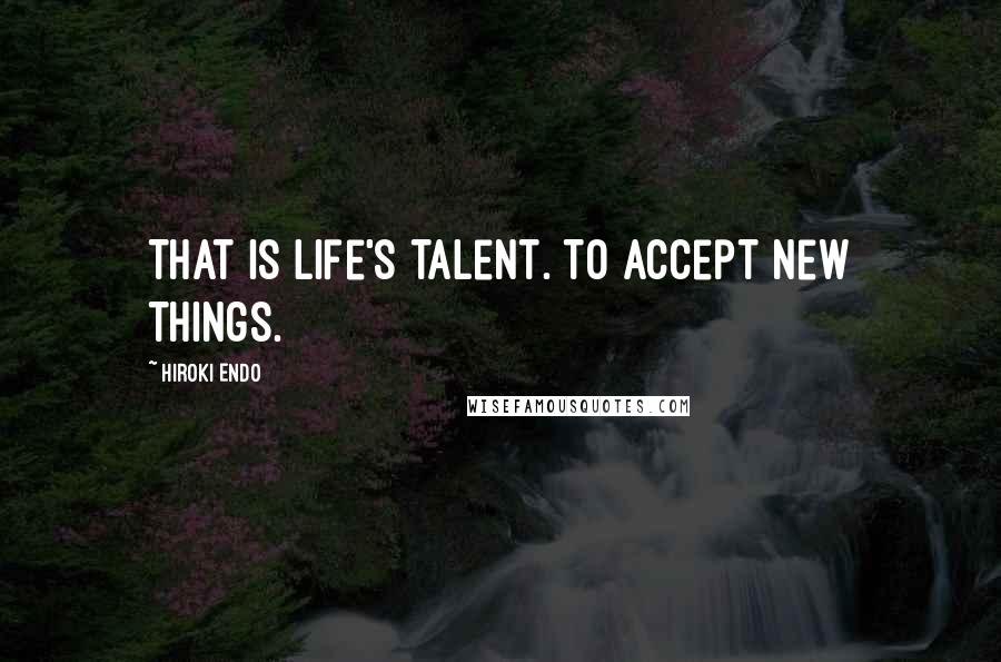 Hiroki Endo Quotes: That is life's talent. To accept new things.