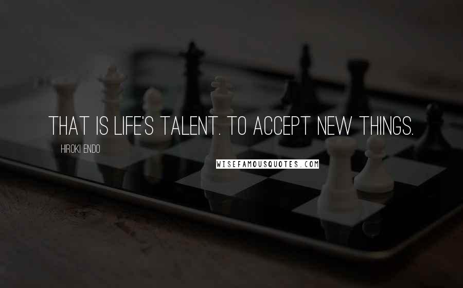 Hiroki Endo Quotes: That is life's talent. To accept new things.