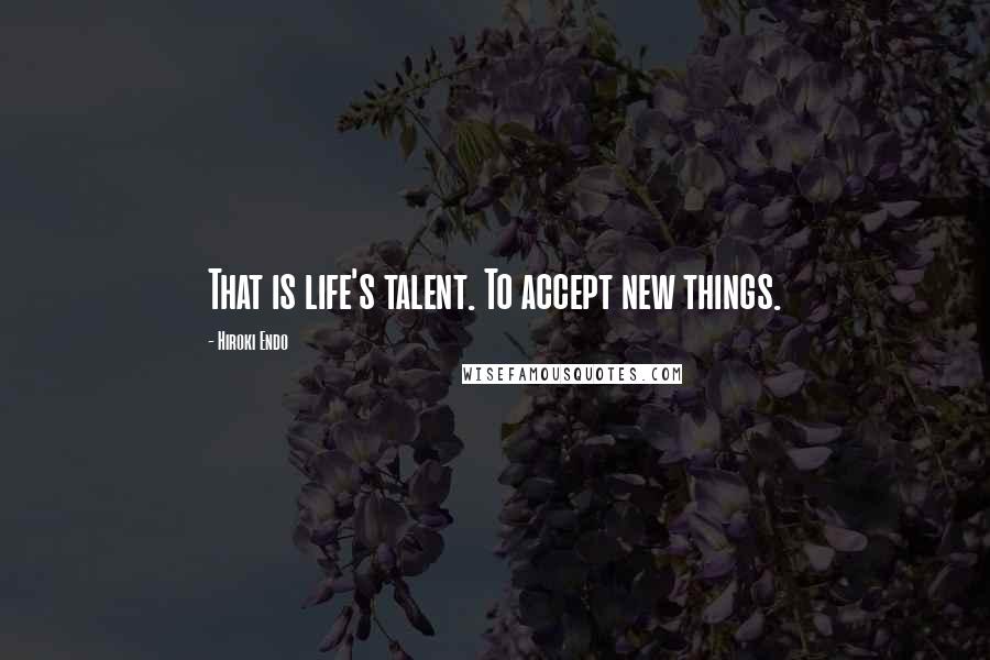 Hiroki Endo Quotes: That is life's talent. To accept new things.