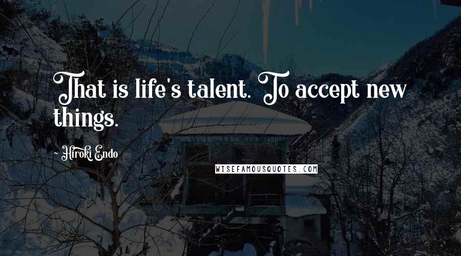 Hiroki Endo Quotes: That is life's talent. To accept new things.