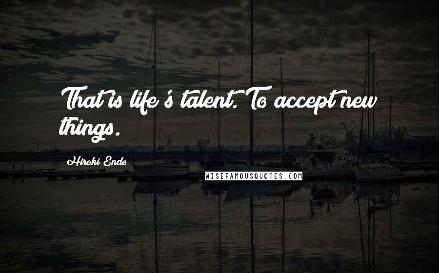 Hiroki Endo Quotes: That is life's talent. To accept new things.