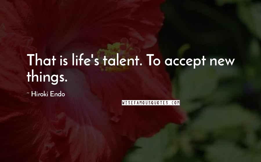 Hiroki Endo Quotes: That is life's talent. To accept new things.