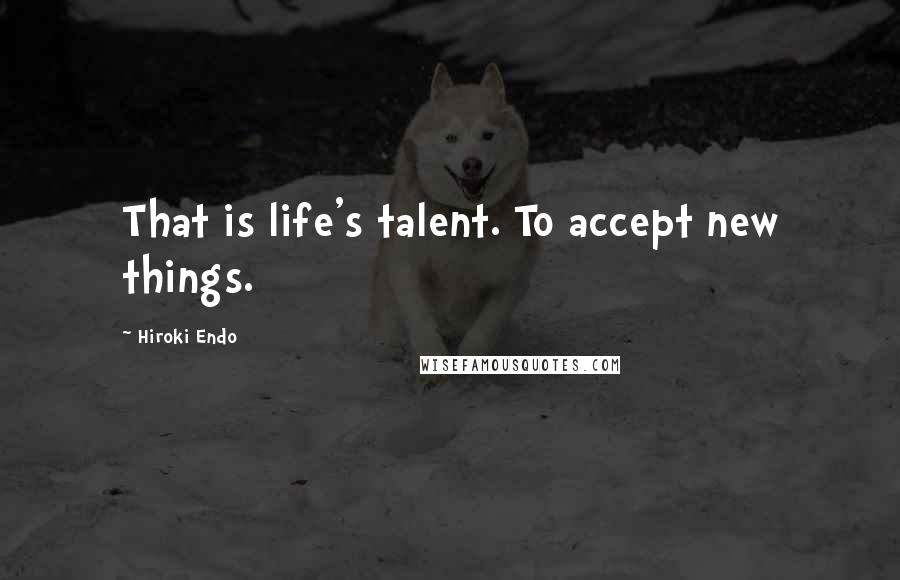 Hiroki Endo Quotes: That is life's talent. To accept new things.