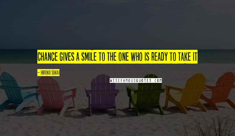 Hiroko Sakai Quotes: Chance gives a smile to the one who is ready to take it