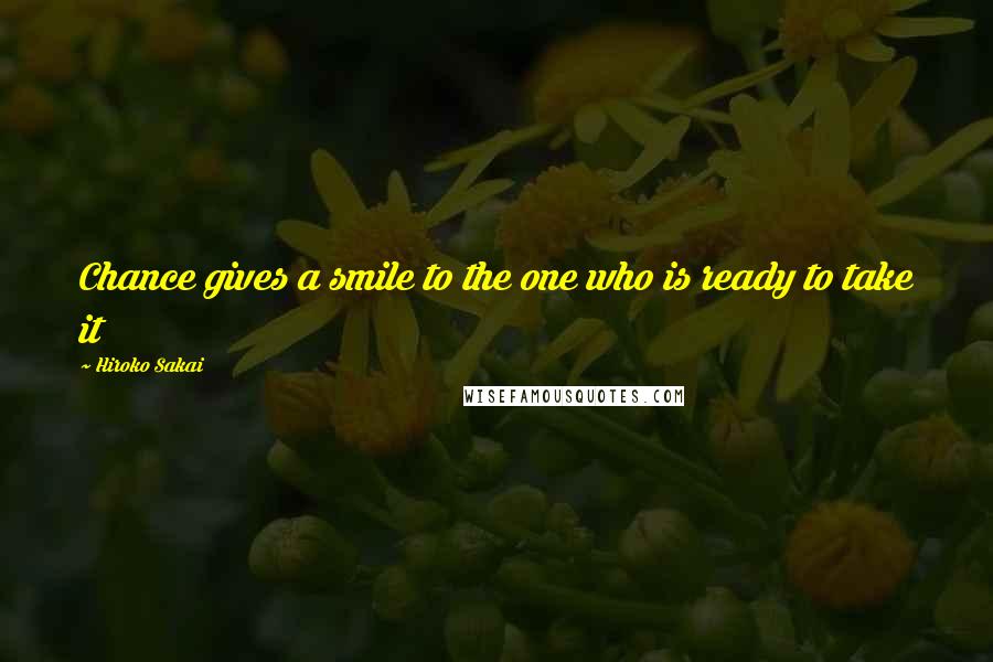 Hiroko Sakai Quotes: Chance gives a smile to the one who is ready to take it