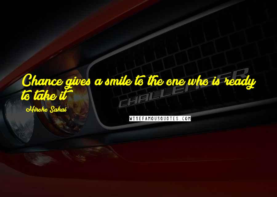 Hiroko Sakai Quotes: Chance gives a smile to the one who is ready to take it