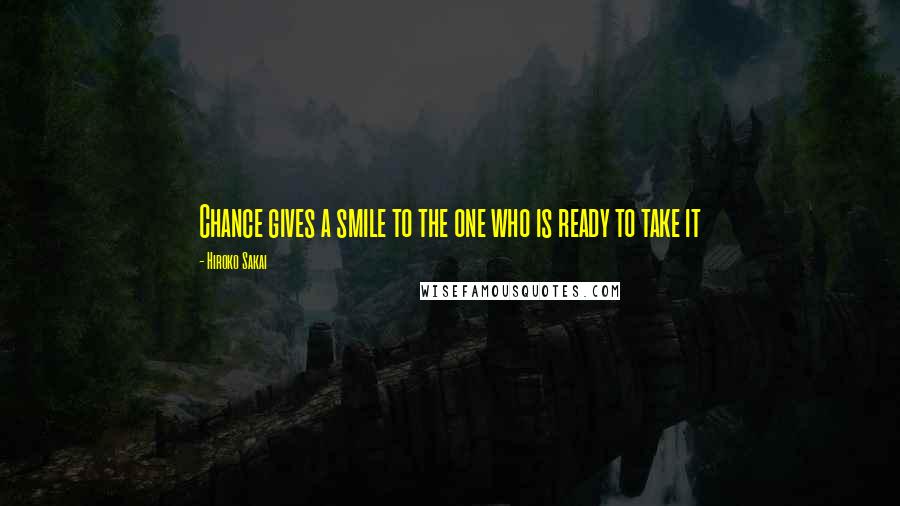 Hiroko Sakai Quotes: Chance gives a smile to the one who is ready to take it