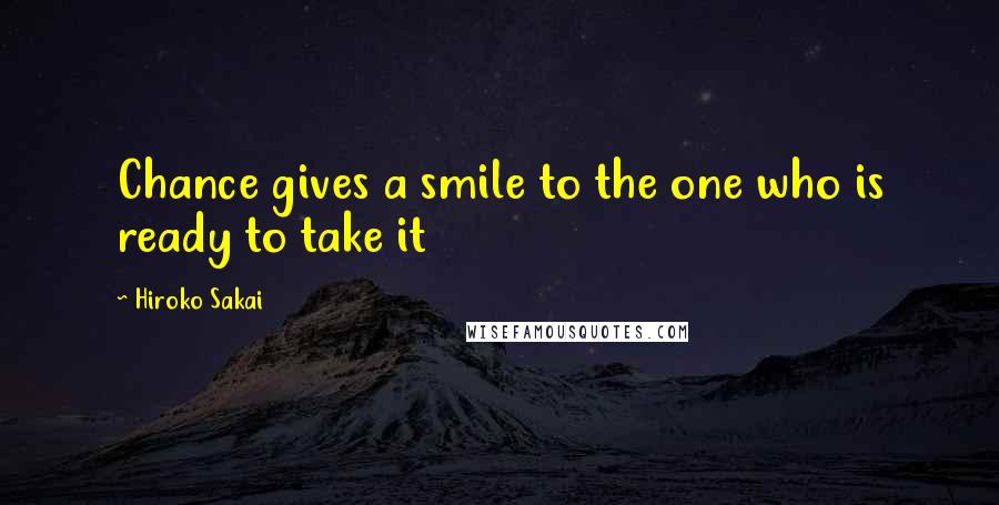 Hiroko Sakai Quotes: Chance gives a smile to the one who is ready to take it