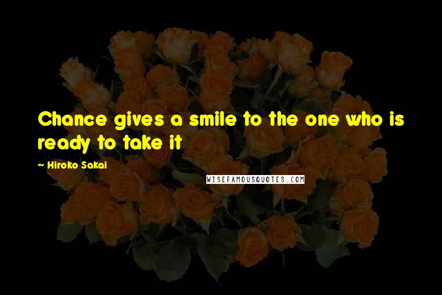 Hiroko Sakai Quotes: Chance gives a smile to the one who is ready to take it