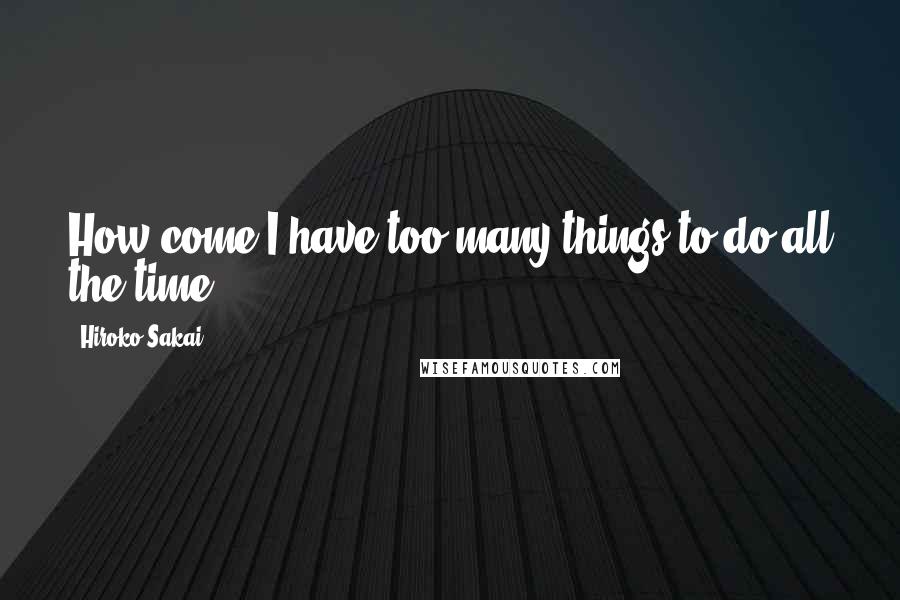 Hiroko Sakai Quotes: How come I have too many things to do all the time ... ??